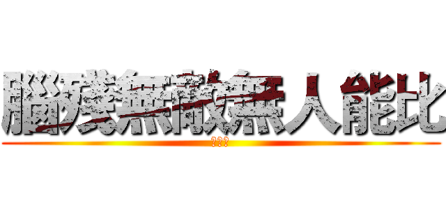 腦殘無敵無人能比 (王梓涵)