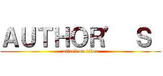 ＡＵＴＨＯＲ’ Ｓ  (attack on titan)