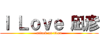 Ｉ Ｌｏｖｅ 凪彦 (attack on titan)