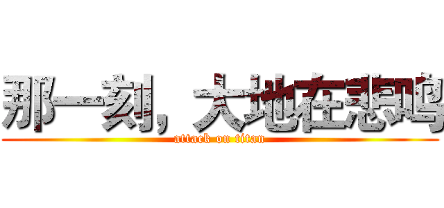 那一刻，大地在悲鸣 (attack on titan)