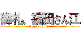 御礼、福田さん江 (by Furuhashi)