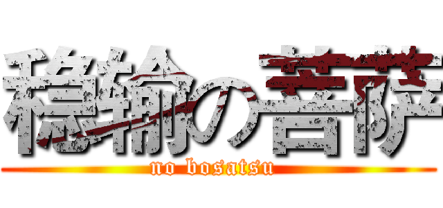 稳输の菩萨 (no bosatsu )