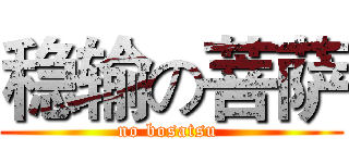 稳输の菩萨 (no bosatsu )