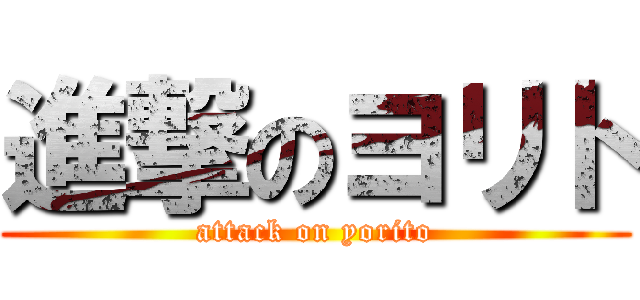 進撃のヨリト (attack on yorito)