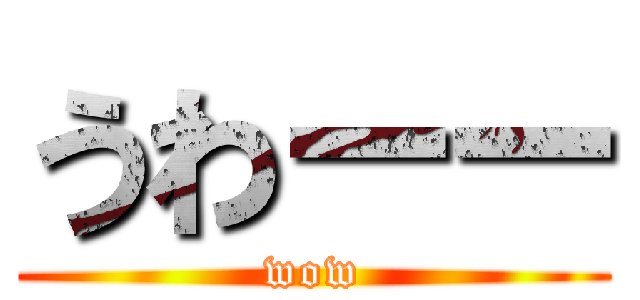 うわーー (wow)
