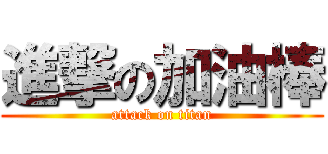 進撃の加油棒 (attack on titan)