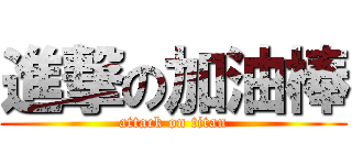 進撃の加油棒 (attack on titan)