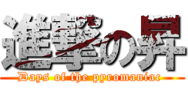 進撃の昇 (Days of the pyromaniac )