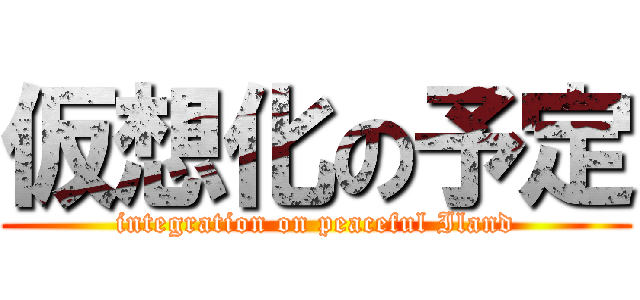 仮想化の予定 (integration on peaceful Iland)