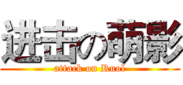 进击の萌影 (attack on Ruol)