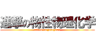 進撃の物性物理化学 (attack on yoneyama)