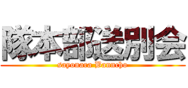 隊本部送別会 (sayonara Banncho)
