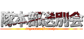 隊本部送別会 (sayonara Banncho)