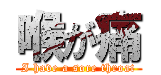 喉が痛 (I have a sore throat)