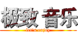 极致 音乐 (let's enjoy)