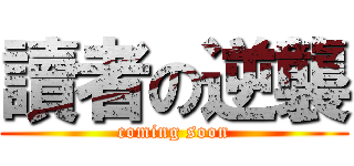 讀者の逆襲 (coming soon)