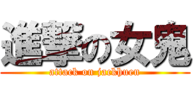 進撃の女鬼 (attack on jackhuen)