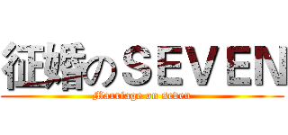征婚のＳＥＶＥＮ (Marriage on seven)