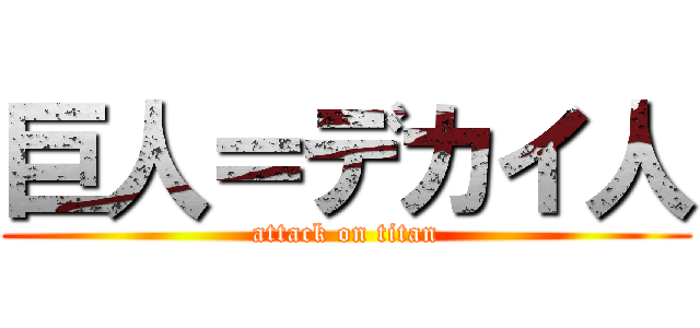 巨人＝デカイ人 (attack on titan)