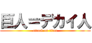 巨人＝デカイ人 (attack on titan)