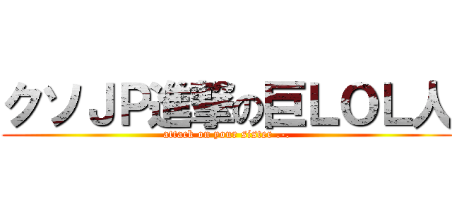 クソＪＰ進撃の巨ＬＯＬ人 (attack on your sister .-.)