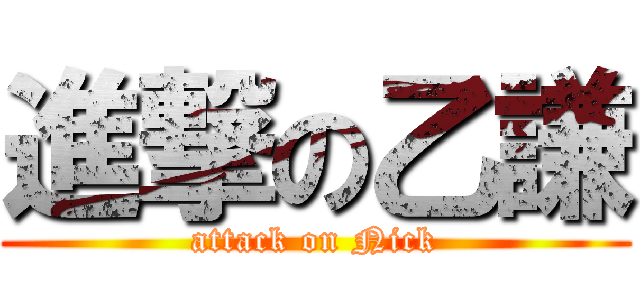 進撃の乙謙 (attack on Nick)
