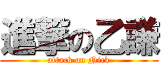 進撃の乙謙 (attack on Nick)