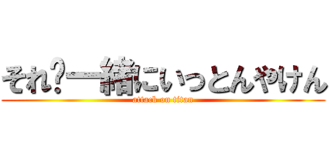 それ➕一緒にいっとんやけん (attack on titan)