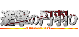 進撃の丹羽ひ (attack on titan)