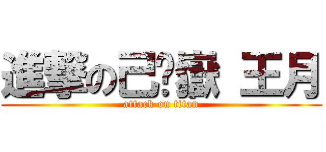 進撃の己阝嶽 王月 (attack on titan)