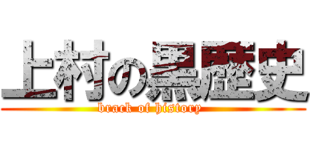 上村の黒歴史 (brack of history )