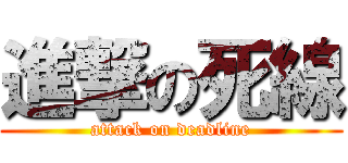 進撃の死線 (attack on deadline)