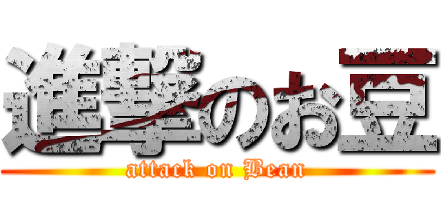 進撃のお豆 (attack on Bean)