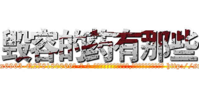 毁容的药有那些 (毁容的药有那些【电-186x2687x6963-Q278180069元-吉-药-业】我们做的是长期生意,靠的是老客户长期支持 http://sngk.net/mTHXgS
)