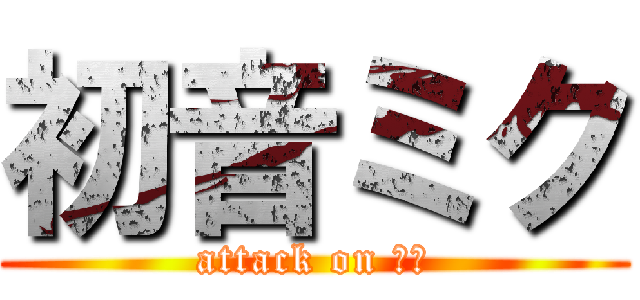 初音ミク (attack on ミク)