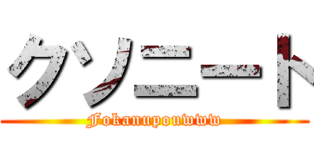 クソニート (Fokanupouwww)