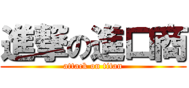 進撃の進口商 (attack on titan)