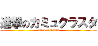 進撃のカミュクラスタ (attack on Kamyu)
