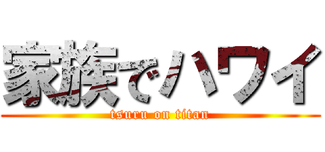 家族でハワイ (tsuru on titan)