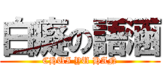 白癡の語涵 (CHUI YU HAN)