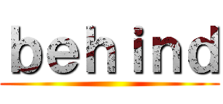 ｂｅｈｉｎｄ ()