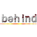 ｂｅｈｉｎｄ ()