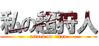 私の超狩人 (attack on titan)