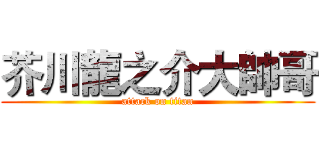 芥川龍之介大帥哥 (attack on titan)