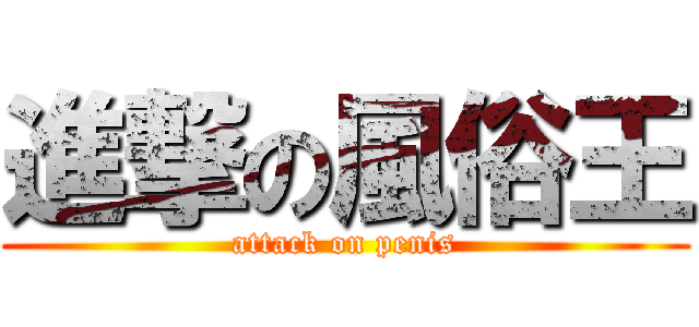進撃の風俗王 (attack on penis)