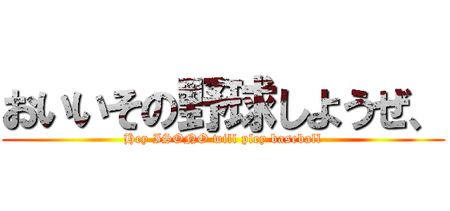 おいいその野球しようぜ、 (Hey ISONO will pley baseball)