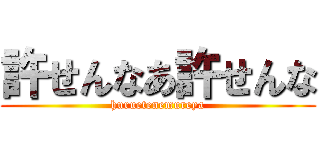 許せんなあ許せんな (huruetenemureya)
