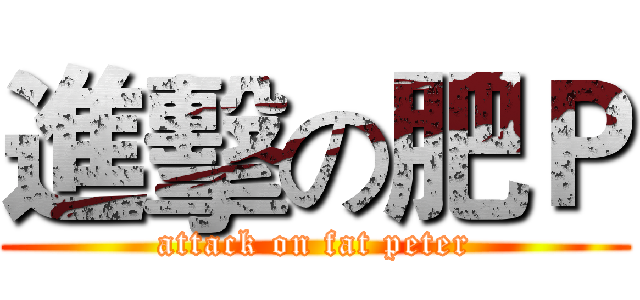 進擊の肥Ｐ (attack on fat peter)