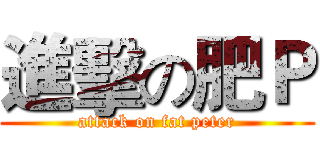 進擊の肥Ｐ (attack on fat peter)