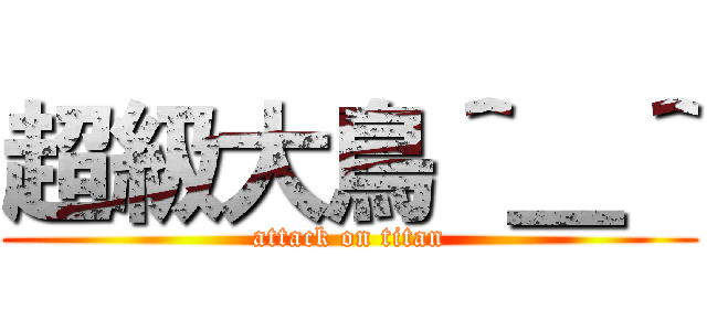 超級大鳥＾＿＾ (attack on titan)